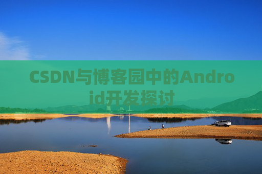 CSDN与博客园中的Android开发探讨